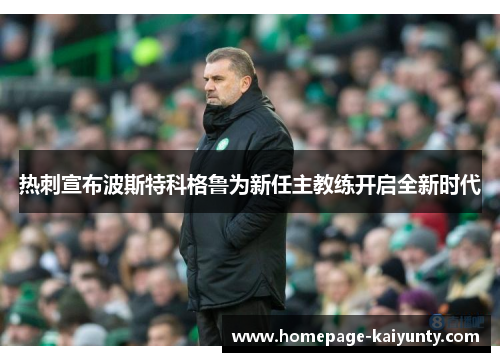 热刺宣布波斯特科格鲁为新任主教练开启全新时代