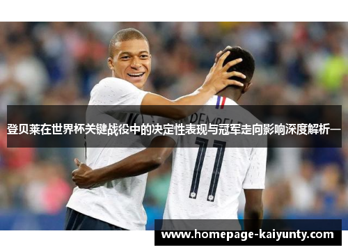 登贝莱在世界杯关键战役中的决定性表现与冠军走向影响深度解析一