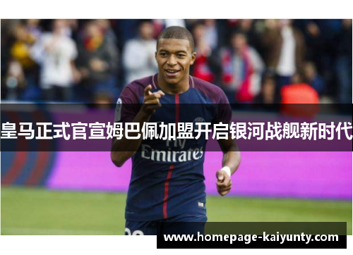 皇马正式官宣姆巴佩加盟开启银河战舰新时代