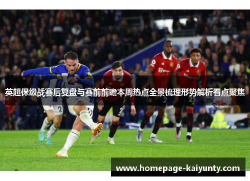英超保级战赛后复盘与赛前前瞻本周热点全景梳理形势解析看点聚焦 英超保级战赛后复盘与赛前前瞻本周热点全景梳理形势解析看点聚焦