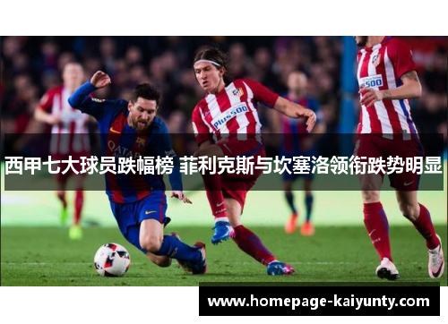 西甲七大球员跌幅榜 菲利克斯与坎塞洛领衔跌势明显