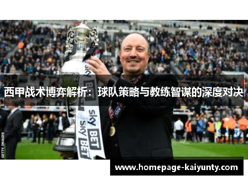 西甲战术博弈解析:球队策略与教练智谋的深度对决 西甲战术博弈解析:球队策略与教练智谋的深度对决