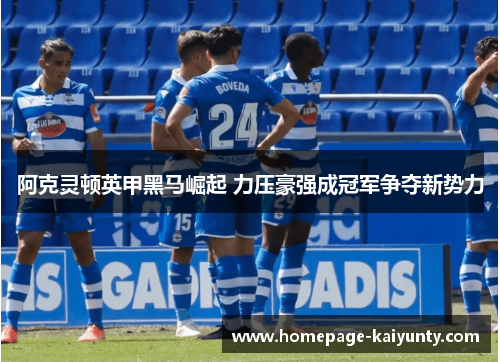 阿克灵顿英甲黑马崛起 力压豪强成冠军争夺新势力 阿克灵顿英甲黑马崛起 力压豪强成冠军争夺新势力