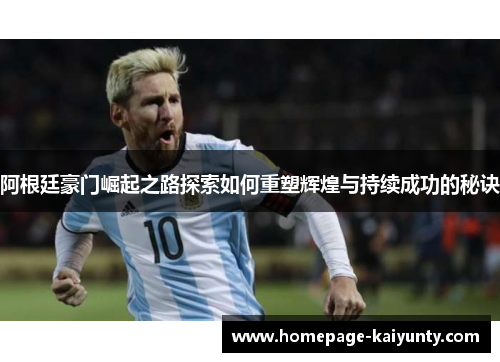 阿根廷豪门崛起之路探索如何重塑辉煌与持续成功的秘诀 阿根廷豪门崛起之路探索如何重塑辉煌与持续成功的秘诀