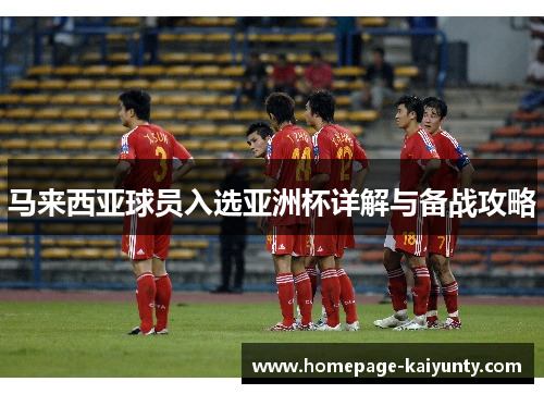 马来西亚球员入选亚洲杯详解与备战攻略