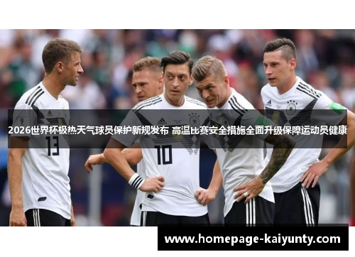 2026世界杯极热天气球员保护新规发布 高温比赛安全措施全面升级保障运动员健康 2026世界杯极热天气球员保护新规发布 高温比赛安全措施全面升级保障运动员健康