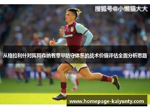 从格拉利什对阵阿森纳看意甲防守体系的战术价值评估全面分析思路 从格拉利什对阵阿森纳看意甲防守体系的战术价值评估全面分析思路