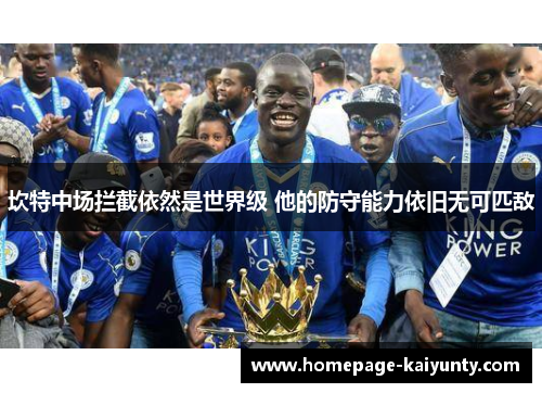 坎特中场拦截依然是世界级 他的防守能力依旧无可匹敌 坎特中场拦截依然是世界级 他的防守能力依旧无可匹敌
