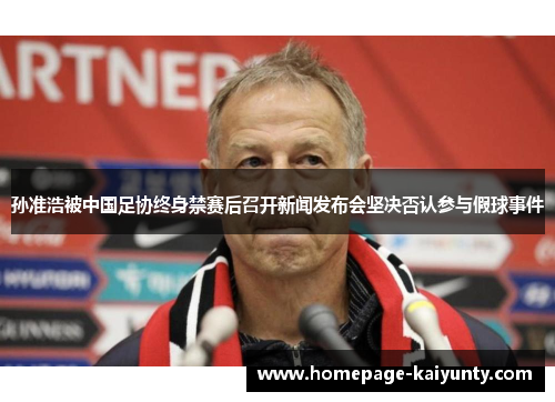 孙准浩被中国足协终身禁赛后召开新闻发布会坚决否认参与假球事件 孙准浩被中国足协终身禁赛后召开新闻发布会坚决否认参与假球事件