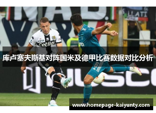 库卢塞夫斯基对阵国米及德甲比赛数据对比分析 库卢塞夫斯基对阵国米及德甲比赛数据对比分析
