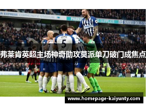 弗莱肯英超主场神奇助攻莫派单刀破门成焦点